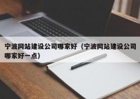 寧波網(wǎng)站建設(shè)公司哪家好（寧波網(wǎng)站建設(shè)公司哪家好一點(diǎn)）