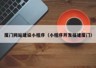 廈門(mén)網(wǎng)站建設(shè)小程序（小程序開(kāi)發(fā)福建廈門(mén)）